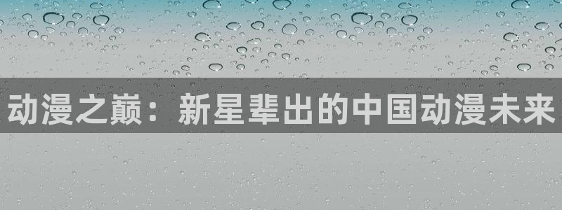 囧次元app：动漫之巅：新星辈出的中国动漫未来